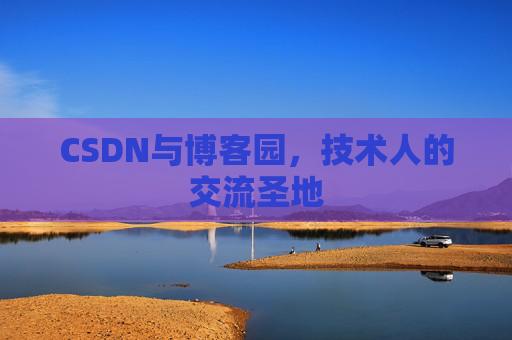 CSDN与博客园,技术人的交流圣地